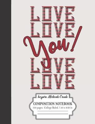 Book cover for Love Love You! Love Love Inspire Motivate Create Composition Notebook 100 Pages College Ruled 7.44 x 9.69 in