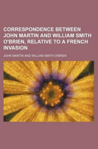 Cover of Correspondence Between John Martin and William Smith O'Brien, Relative to a French Invasion