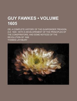 Book cover for Guy Fawkes (Volume 1605); Or, a Complete History of the Gunpowder Treason, A.D. 1605 with a Developement of the Principles of the Conspirators, and Some Notices of the Revolution of 1688