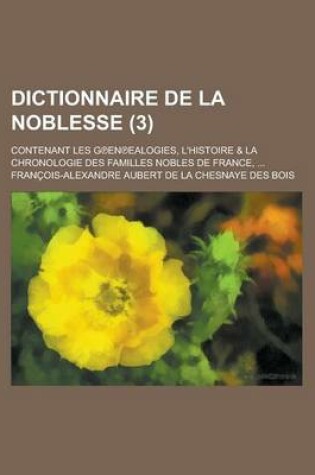 Cover of Dictionnaire de La Noblesse; Contenant Les G En Ealogies, L'Histoire & La Chronologie Des Familles Nobles de France, ... (3 )