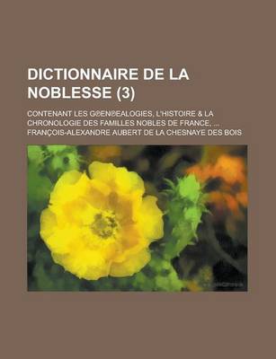 Book cover for Dictionnaire de La Noblesse; Contenant Les G En Ealogies, L'Histoire & La Chronologie Des Familles Nobles de France, ... (3 )