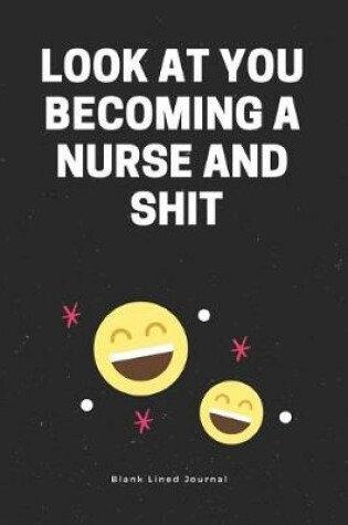 Cover of Look at You Becoming a Nurse and Shit. Blank Lined Journal