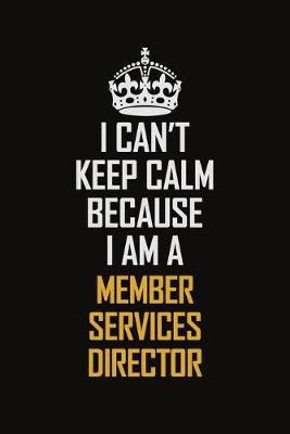 Book cover for I Can't Keep Calm Because I Am A Member Services Director