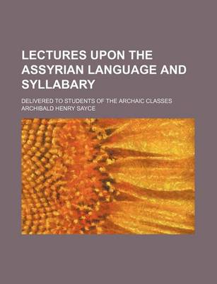 Book cover for Lectures Upon the Assyrian Language and Syllabary; Delivered to Students of the Archaic Classes