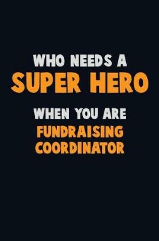 Cover of Who Need A SUPER HERO, When You Are Fundraising Coordinator