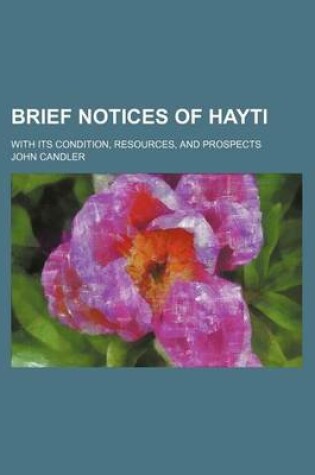 Cover of Brief Notices of Hayti; With Its Condition, Resources, and Prospects