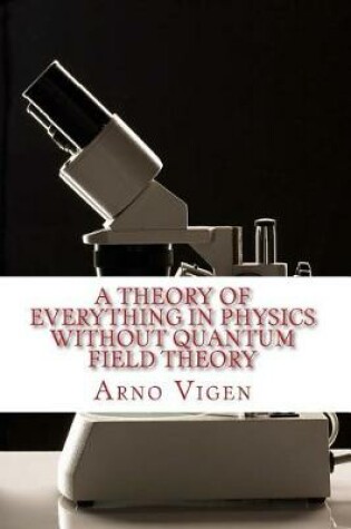 Cover of A Theory of Everything in Physics without Quantum Field Theory