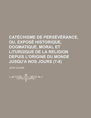 Book cover for Catechisme de Perseverance, Ou, Expose Historique, Dogmatique, Moral Et Liturgique de La Religion Depuis L'Origine Du Monde Jusqu'a Nos Jours (7-8)