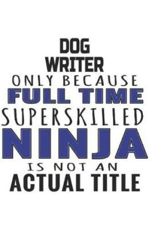Cover of Dog Writer Only Because Full Time Superskilled Ninja Is Not An Actual Title