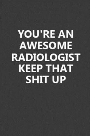 Cover of You're An Awesome Radiologist Keep That Shit Up