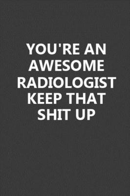 Book cover for You're An Awesome Radiologist Keep That Shit Up