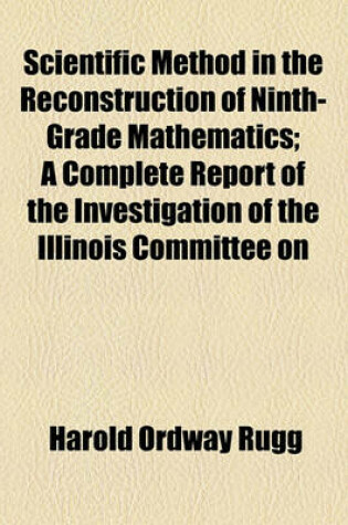 Cover of Scientific Method in the Reconstruction of Ninth-Grade Mathematics; A Complete Report of the Investigation of the Illinois Committee on