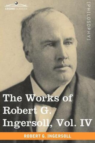 Cover of The Works of Robert G. Ingersoll, Vol. IV (in 12 Volumes)