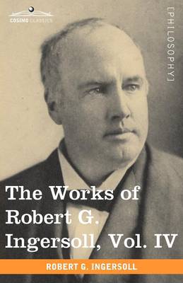 Book cover for The Works of Robert G. Ingersoll, Vol. IV (in 12 Volumes)