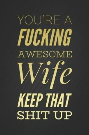 Cover of You're A Fucking Awesome Wife, Keep That Shit Up