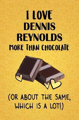 Book cover for I Love Dennis Reynolds More Than Chocolate (Or About The Same, Which Is A Lot!)