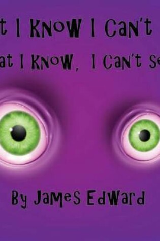 Cover of What I Know I Can't See