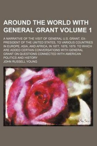 Cover of Around the World with General Grant; A Narrative of the Visit of General U.S. Grant, Ex-President of the United States, to Various Countries in Europe, Asia, and Africa, in 1877, 1878, 1879. to Which Are Added Certain Volume 1