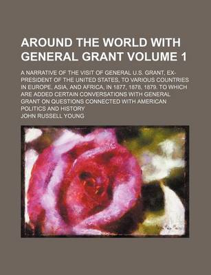 Book cover for Around the World with General Grant; A Narrative of the Visit of General U.S. Grant, Ex-President of the United States, to Various Countries in Europe, Asia, and Africa, in 1877, 1878, 1879. to Which Are Added Certain Volume 1