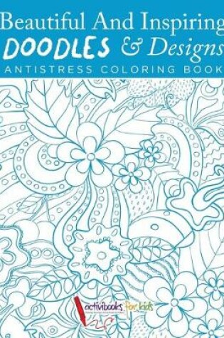 Cover of Beautiful And Inspiring Doodles & Designs - Antistress Coloring Book