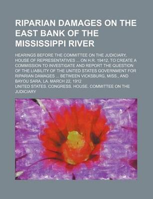 Book cover for Riparian Damages on the East Bank of the Mississippi River; Hearings Before the Committee on the Judiciary, House of Representatives on H.R. 19412, to Create a Commission to Investigate and Report the Question of the Liability of the United States Governm