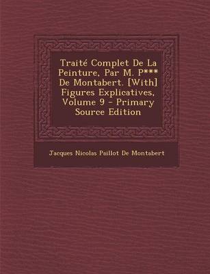 Book cover for Traite Complet de La Peinture, Par M. P*** de Montabert. [With] Figures Explicatives, Volume 9 - Primary Source Edition