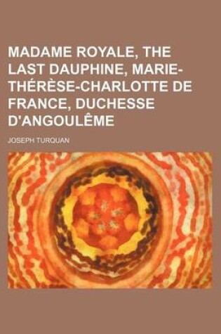 Cover of Madame Royale, the Last Dauphine, Marie-Therese-Charlotte de France, Duchesse D'Angouleme