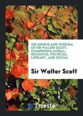 Book cover for The Genius and Wisdom of Sir Walter Scott, Comprising Moral, Religious, Political, Literary, and ...