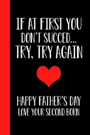 Cover of If At First You Don't Succeed.. Try, Try Again Happy Fathers Day Love Your Second Born