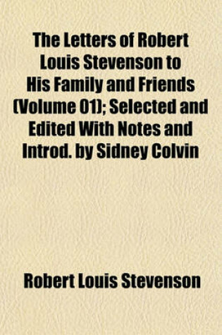 Cover of The Letters of Robert Louis Stevenson to His Family and Friends (Volume 01); Selected and Edited with Notes and Introd. by Sidney Colvin