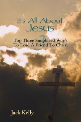 Cover of It's All About Jesus: Top Three Simplified Way's to Lead a Friend to Christ