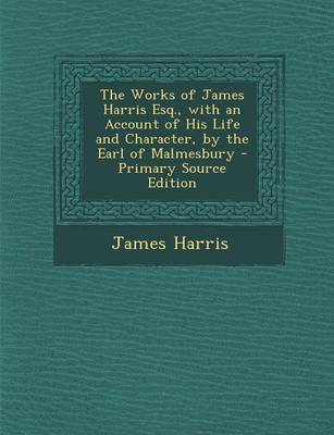 Book cover for The Works of James Harris Esq., with an Account of His Life and Character, by the Earl of Malmesbury - Primary Source Edition