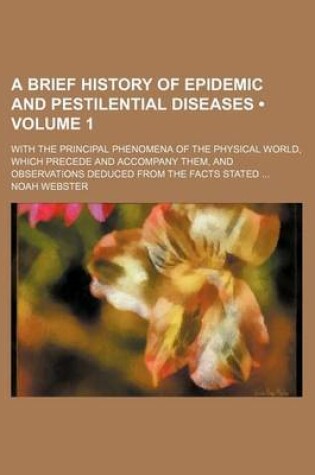 Cover of A Brief History of Epidemic and Pestilential Diseases (Volume 1); With the Principal Phenomena of the Physical World, Which Precede and Accompany Them, and Observations Deduced from the Facts Stated