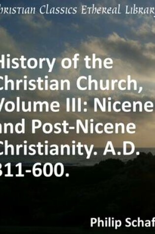 Cover of History of the Christian Church, Volume III: Nicene and Post-Nicene Christianity. A.D. 311-600.