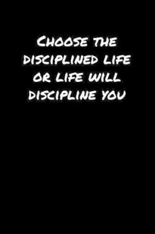 Cover of Choose The Disciplined Life Or Life Will Discipline You