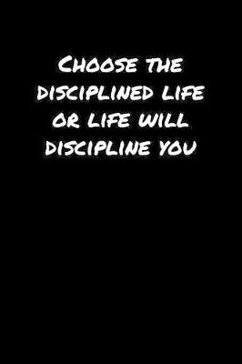 Book cover for Choose The Disciplined Life Or Life Will Discipline You