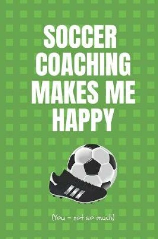 Cover of Soccer Coaching Makes Me Happy. You - Not So Much