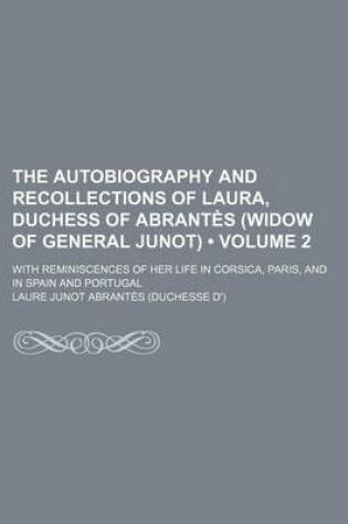 Cover of The Autobiography and Recollections of Laura, Duchess of Abrantes (Widow of General Junot) (Volume 2); With Reminiscences of Her Life in Corsica, Pari