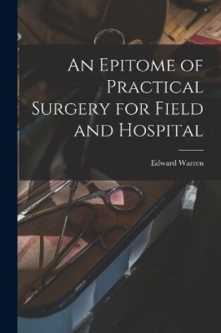 Cover of An Epitome of Practical Surgery for Field and Hospital