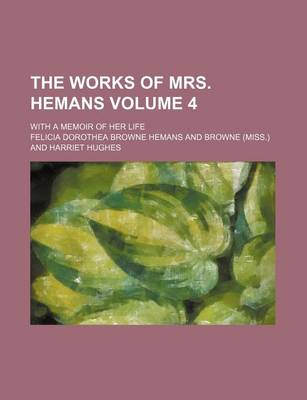 Book cover for The Works of Mrs. Hemans Volume 4; With a Memoir of Her Life