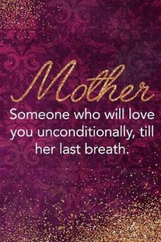 Cover of Mother Someone Who Will Love You Unconditionally, Till Her Last Breath.