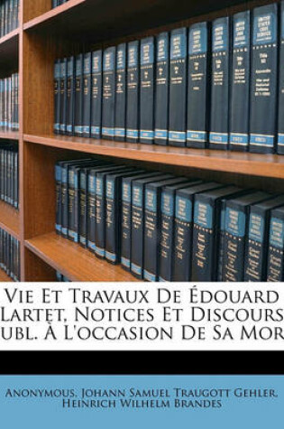 Cover of Vie Et Travaux de Edouard Lartet, Notices Et Discours Publ. A L'Occasion de Sa Mort