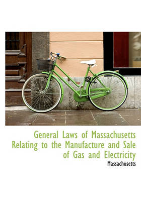 Book cover for General Laws of Massachusetts Relating to the Manufacture and Sale of Gas and Electricity