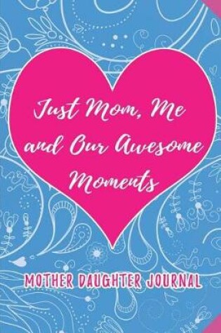 Cover of Just Mom, Me and our Awesome Moments. Mother Daughter Journal