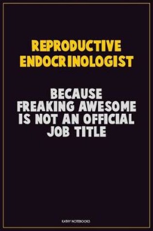 Cover of Reproductive endocrinologist, Because Freaking Awesome Is Not An Official Job Title