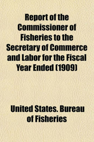 Cover of Report of the Commissioner of Fisheries to the Secretary of Commerce and Labor for the Fiscal Year Ended (1909)