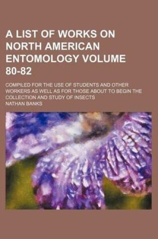 Cover of A List of Works on North American Entomology Volume 80-82; Compiled for the Use of Students and Other Workers as Well as for Those about to Begin the Collection and Study of Insects