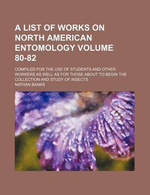 Book cover for A List of Works on North American Entomology Volume 80-82; Compiled for the Use of Students and Other Workers as Well as for Those about to Begin the Collection and Study of Insects