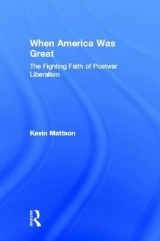 Cover of When America Was Great: The Fighting Faith of Postwar Liberalism