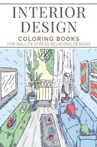 Cover of Interior Design Coloring Books For Adults Stress Relieving Designs